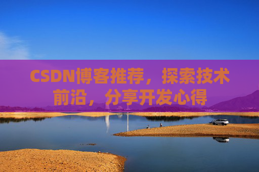 CSDN博客推荐，探索技术前沿，分享开发心得